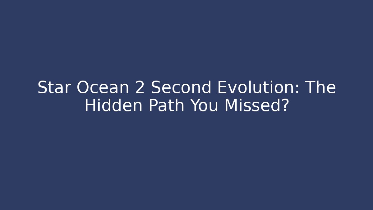Star Ocean 2 Second Evolution: The Hidden Path You Missed?