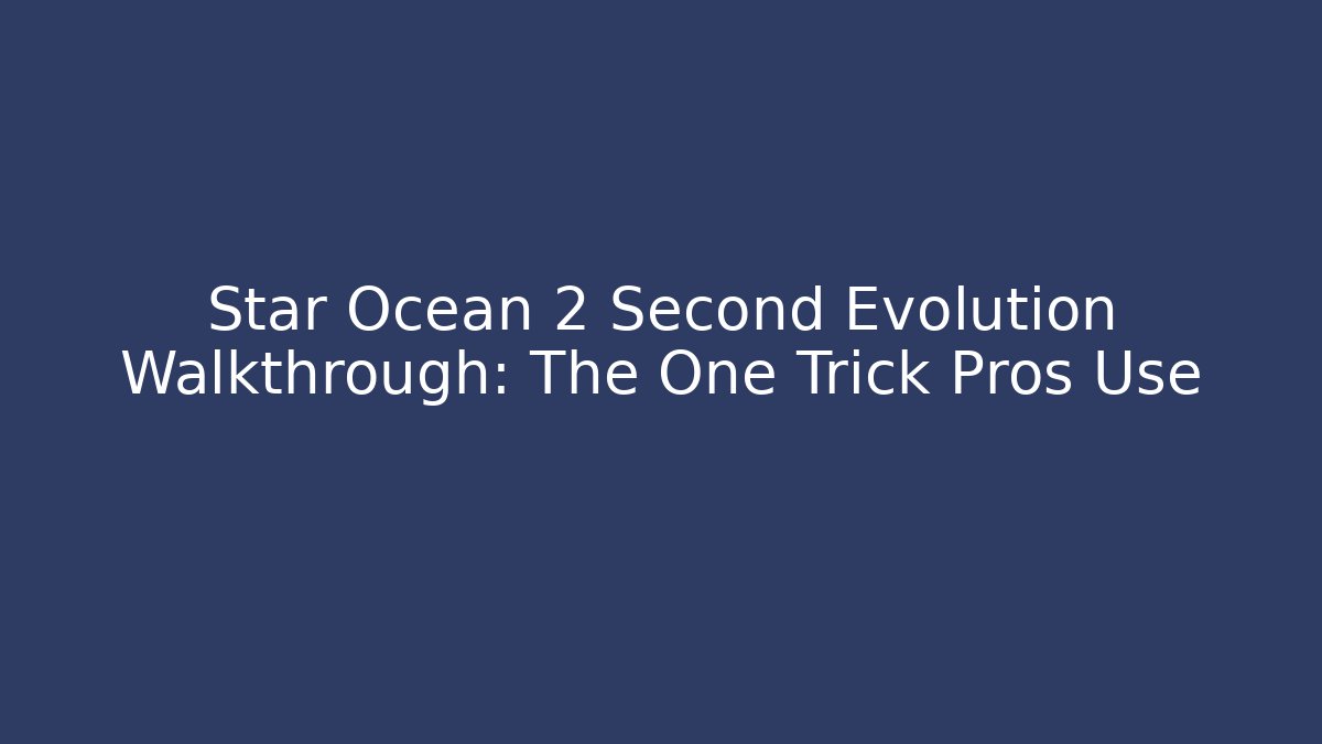 Star Ocean 2 Second Evolution Walkthrough: The One Trick Pros Use