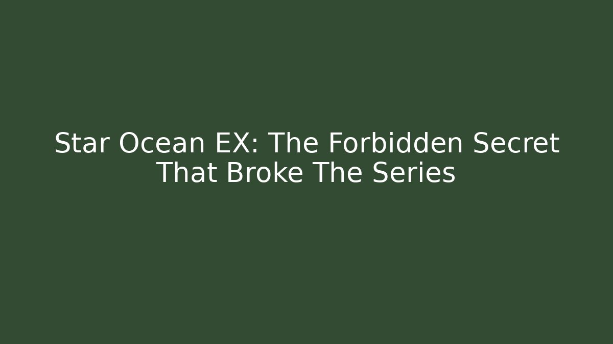 Star Ocean EX: The Forbidden Secret That Broke The Series