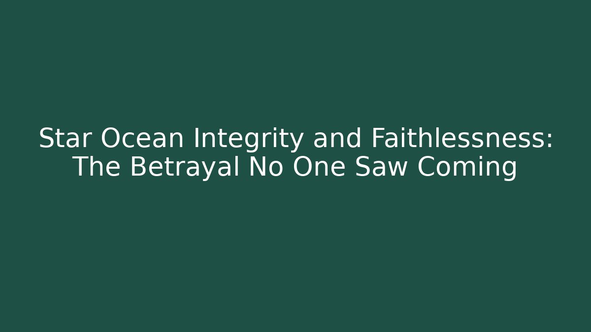 Star Ocean Integrity and Faithlessness: The Betrayal No One Saw Coming
