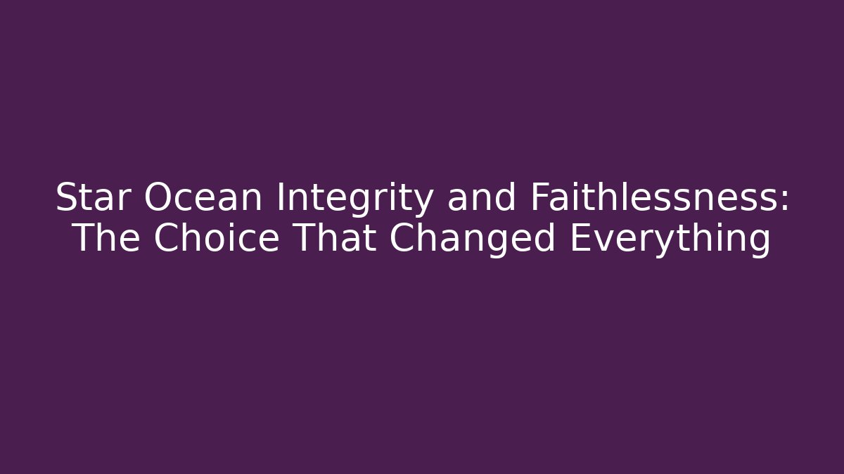 Star Ocean Integrity and Faithlessness: The Choice That Changed Everything
