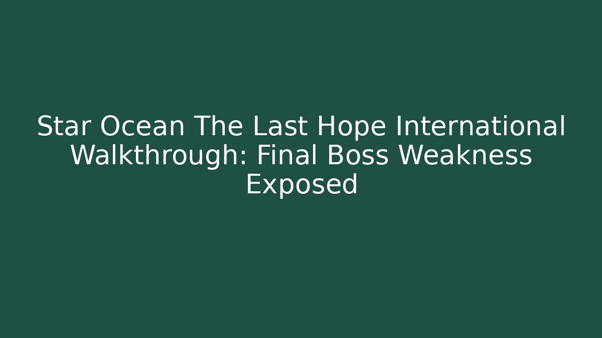 Star Ocean The Last Hope International Walkthrough: Final Boss Weakness Exposed