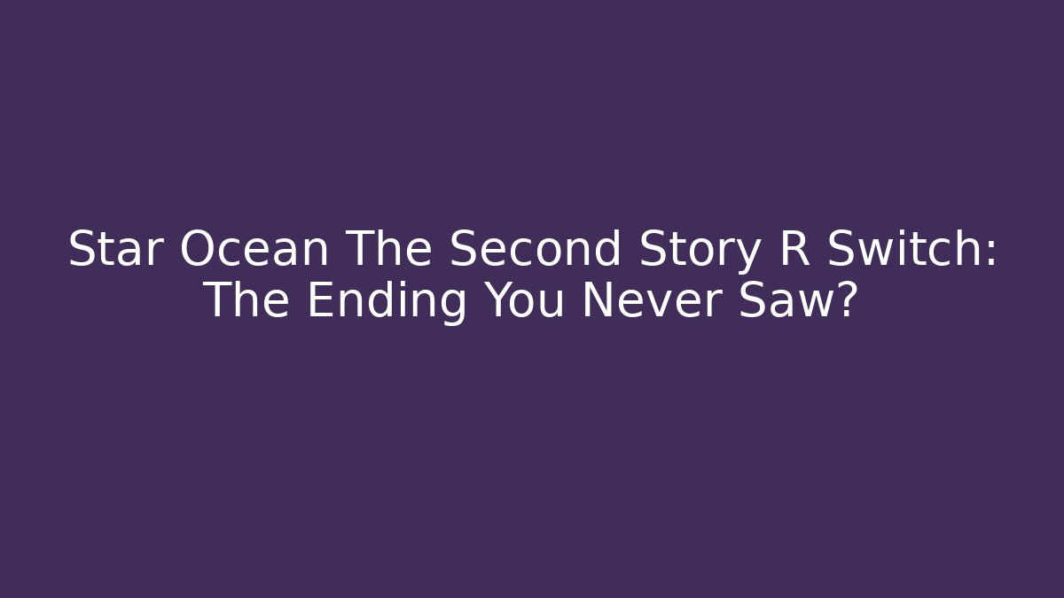 Star Ocean The Second Story R Switch: The Ending You Never Saw?