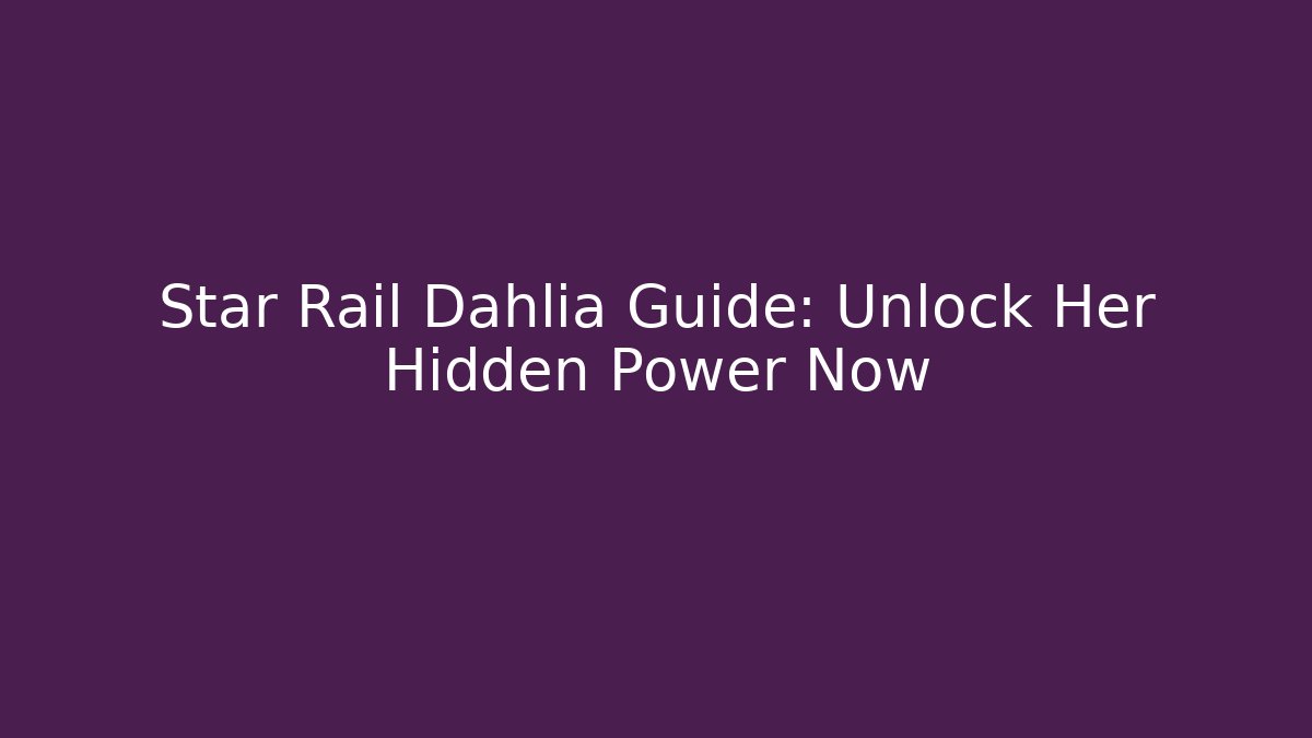 Star Rail Dahlia Guide: Unlock Her Hidden Power Now