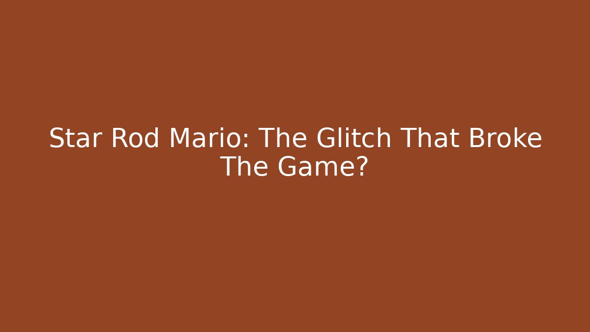 Star Rod Mario: The Glitch That Broke The Game?