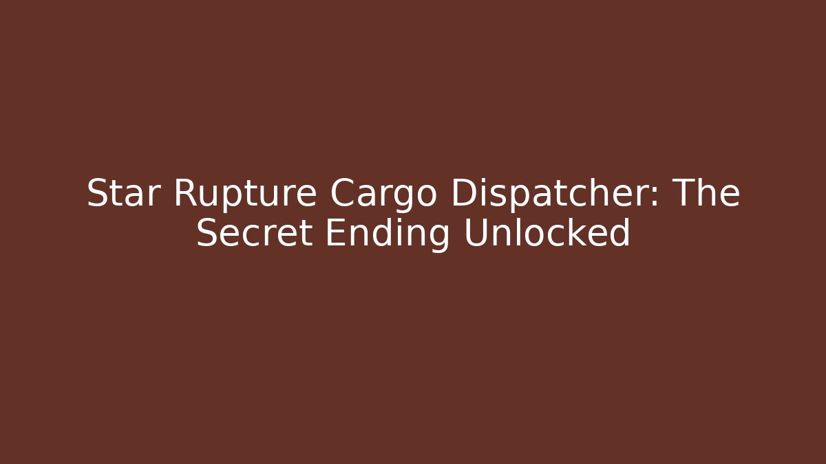 Star Rupture Cargo Dispatcher: The Secret Ending Unlocked
