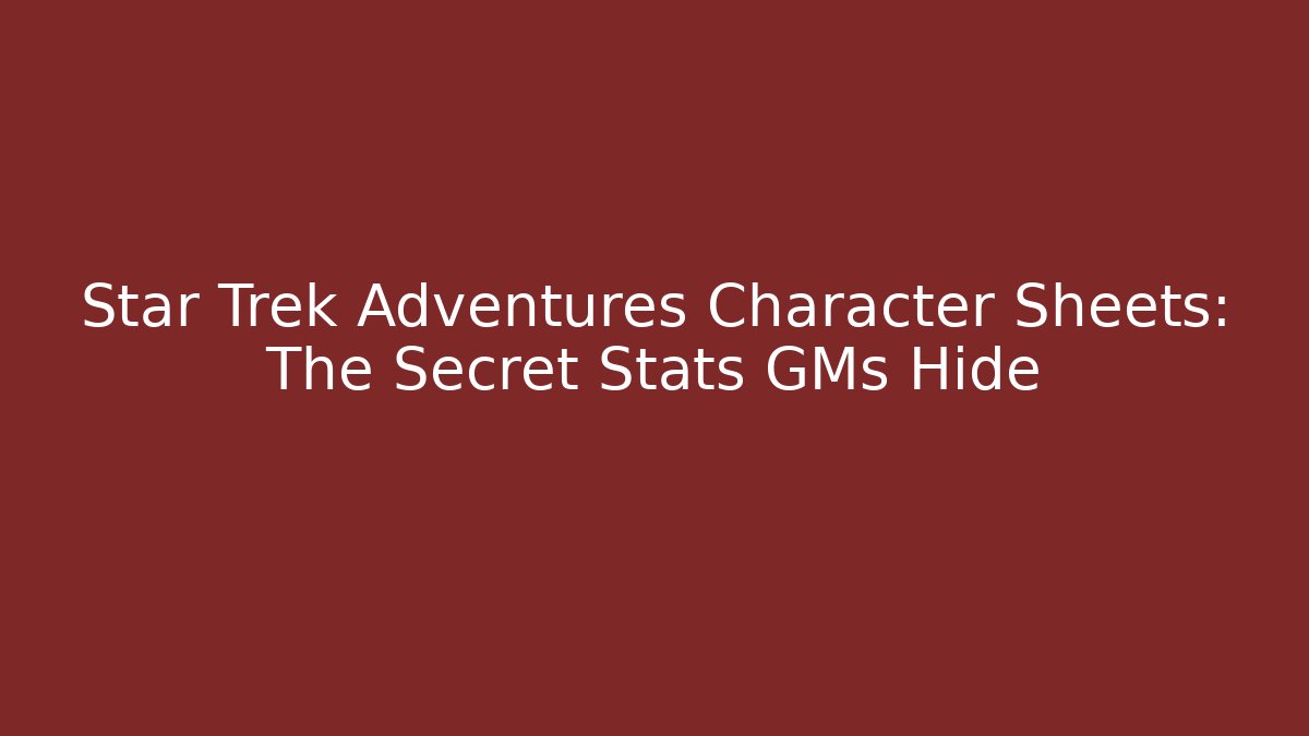 Star Trek Adventures Character Sheets: The Secret Stats GMs Hide
