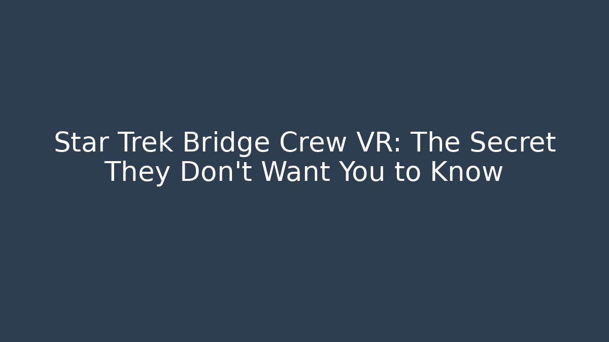 Star Trek Bridge Crew VR: The Secret They Don’t Want You to Know