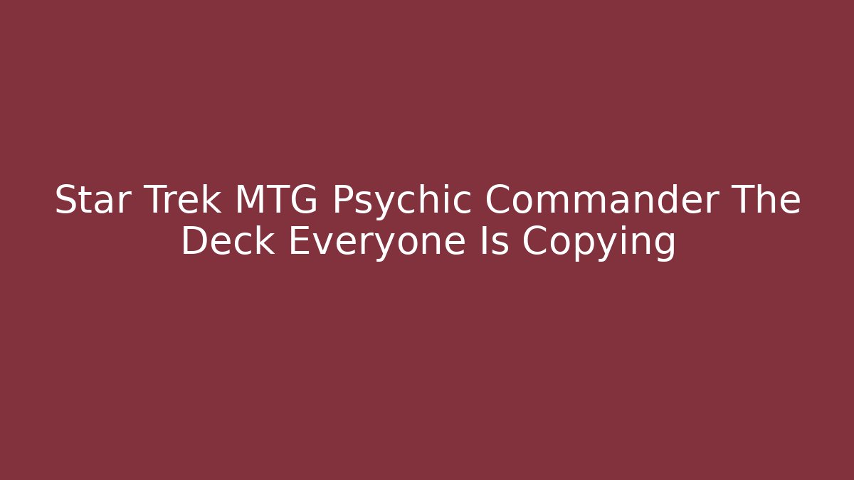 Star Trek MTG Psychic Commander The Deck Everyone Is Copying