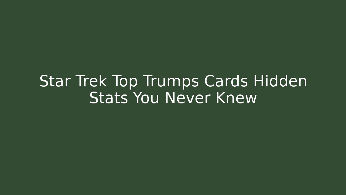 Star Trek Top Trumps Cards Hidden Stats You Never Knew