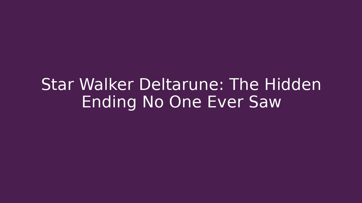 Star Walker Deltarune: The Hidden Ending No One Ever Saw