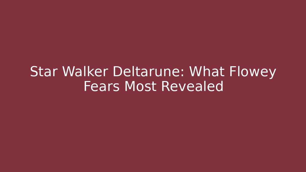 Star Walker Deltarune: What Flowey Fears Most Revealed