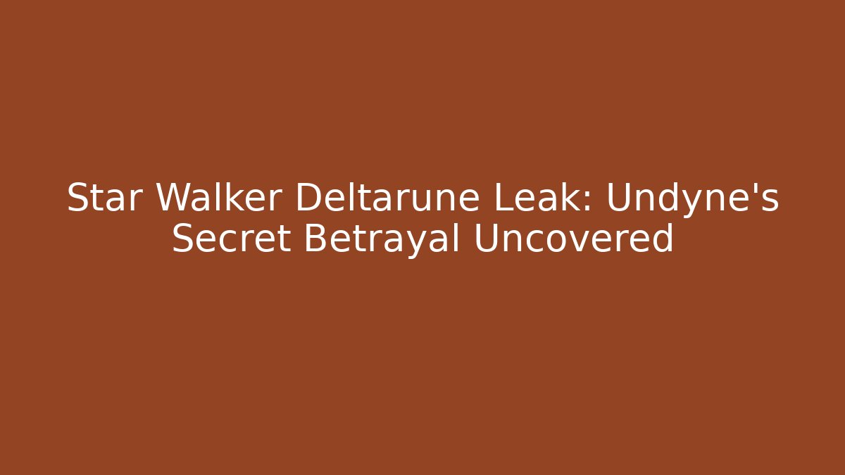 Star Walker Deltarune Leak: Undyne’s Secret Betrayal Uncovered