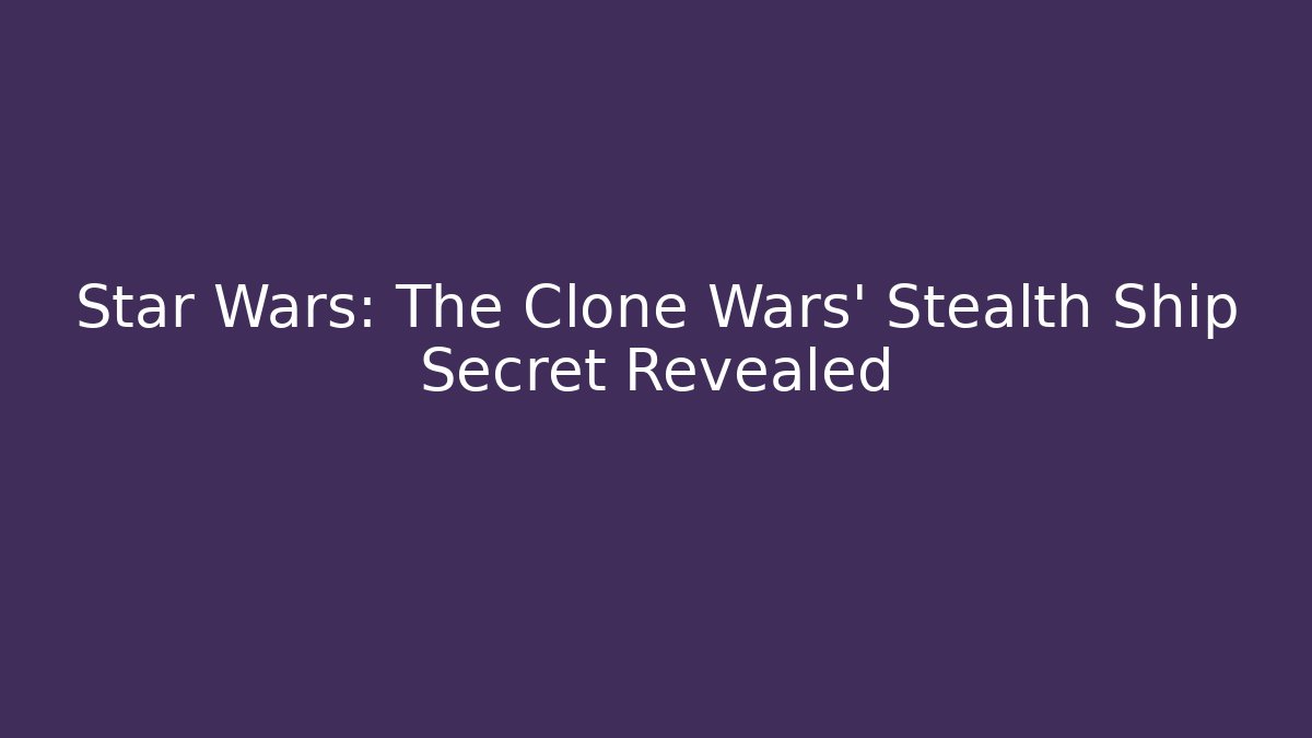 Star Wars: The Clone Wars' Stealth Ship Secret Revealed