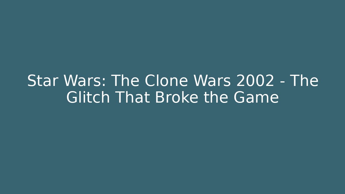 Star Wars: The Clone Wars 2002 – The Glitch That Broke the Game