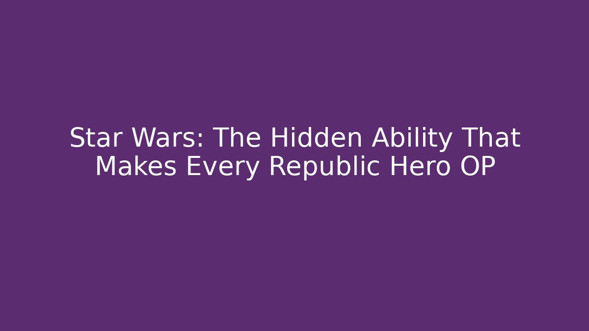 Star Wars: The Hidden Ability That Makes Every Republic Hero OP