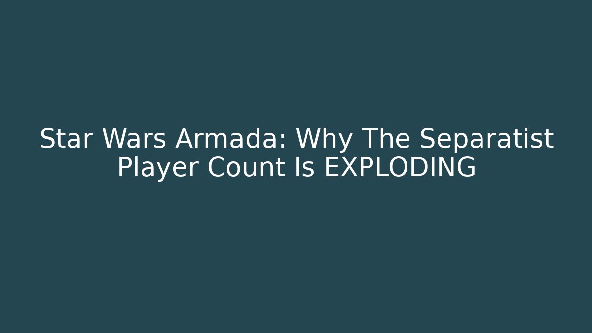 Star Wars Armada: Why The Separatist Player Count Is EXPLODING