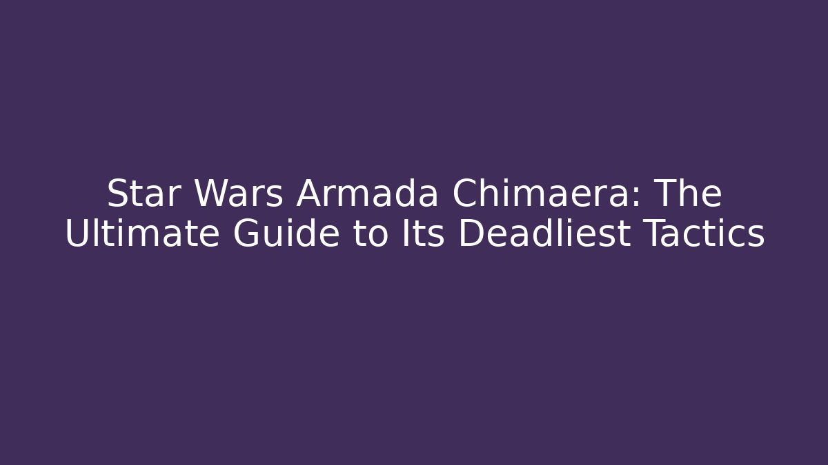Star Wars Armada Chimaera: The Ultimate Guide to Its Deadliest Tactics