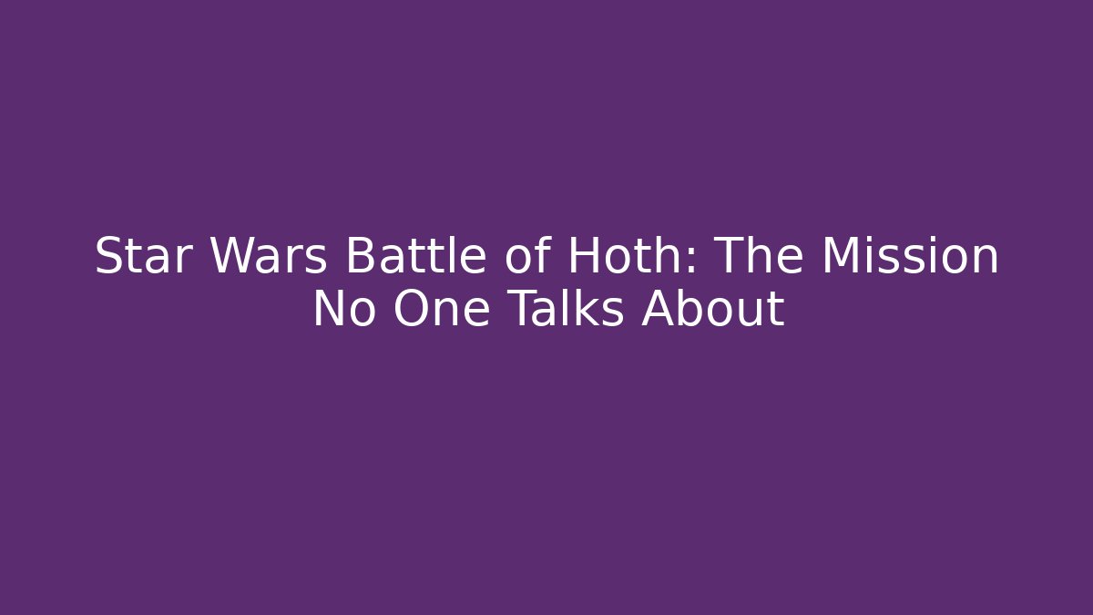 Star Wars Battle of Hoth: The Mission No One Talks About