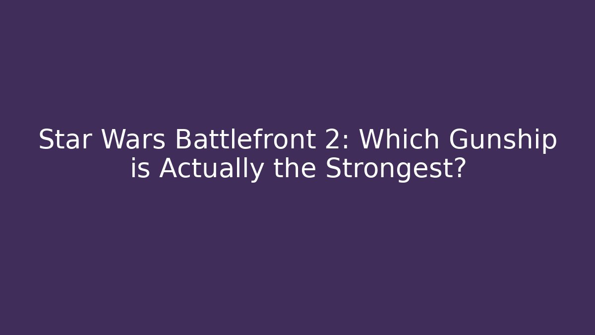 Star Wars Battlefront 2: Which Gunship is Actually the Strongest?