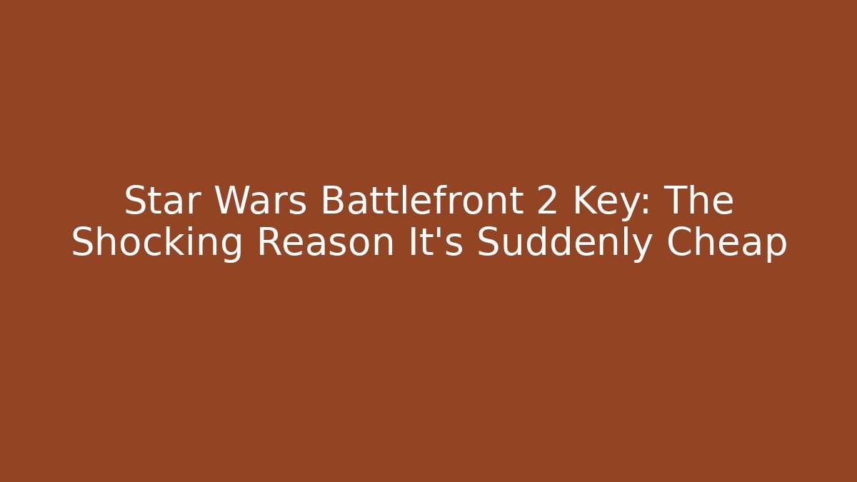 Star Wars Battlefront 2 Key: The Shocking Reason It’s Suddenly Cheap