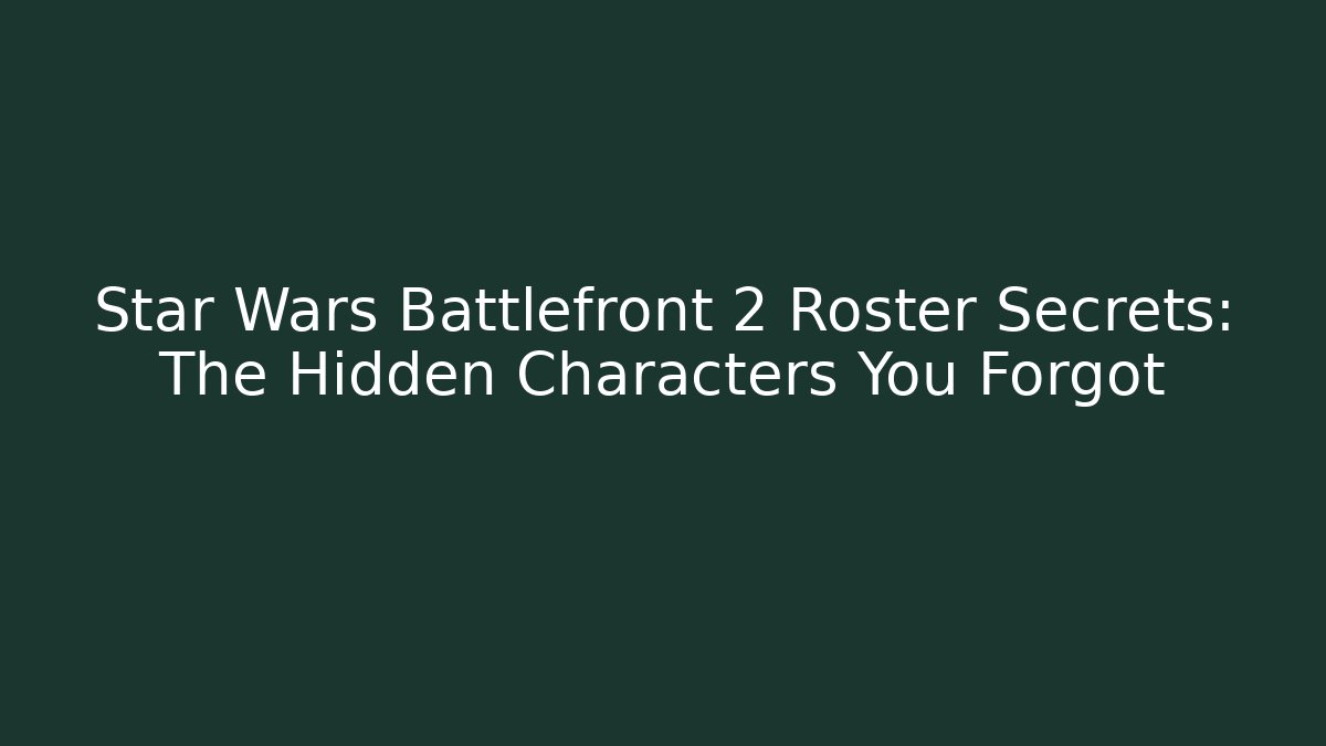 Star Wars Battlefront 2 Roster Secrets: The Hidden Characters You Forgot