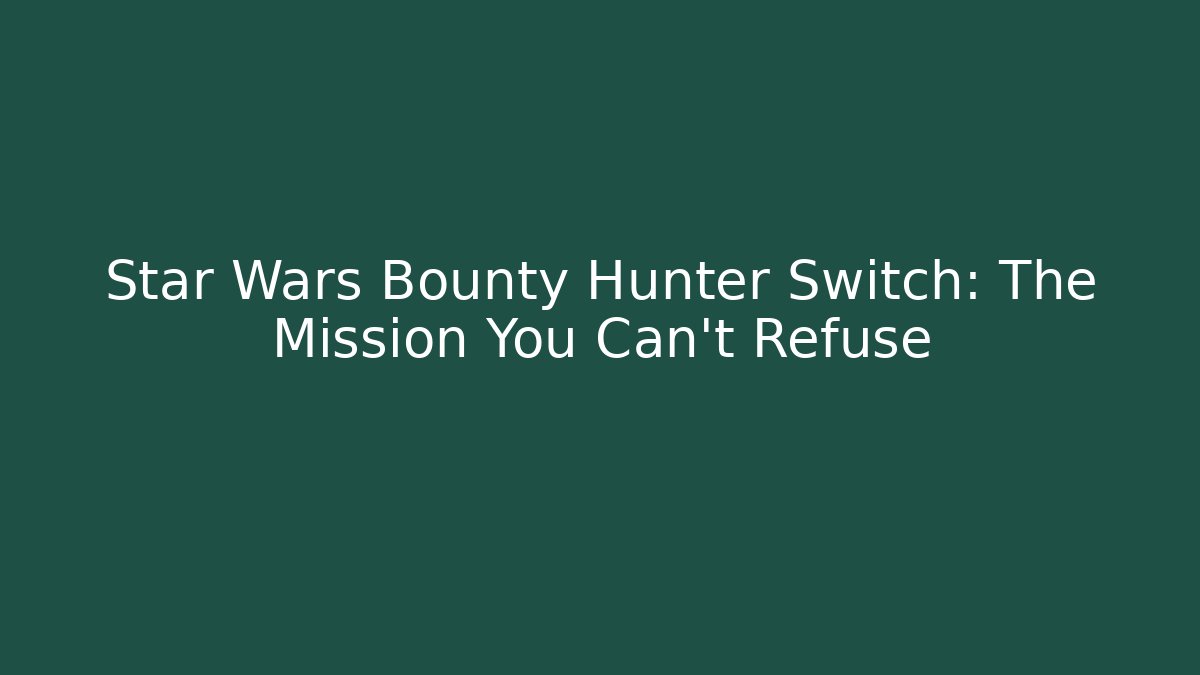 Star Wars Bounty Hunter Switch: The Mission You Can't Refuse