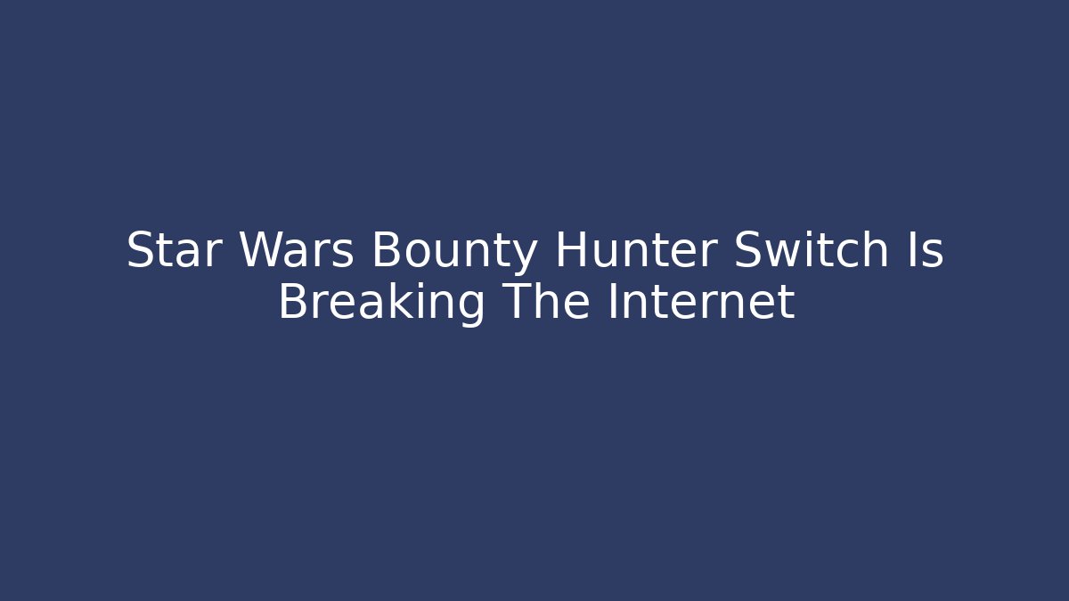 Star Wars Bounty Hunter Switch Is Breaking The Internet