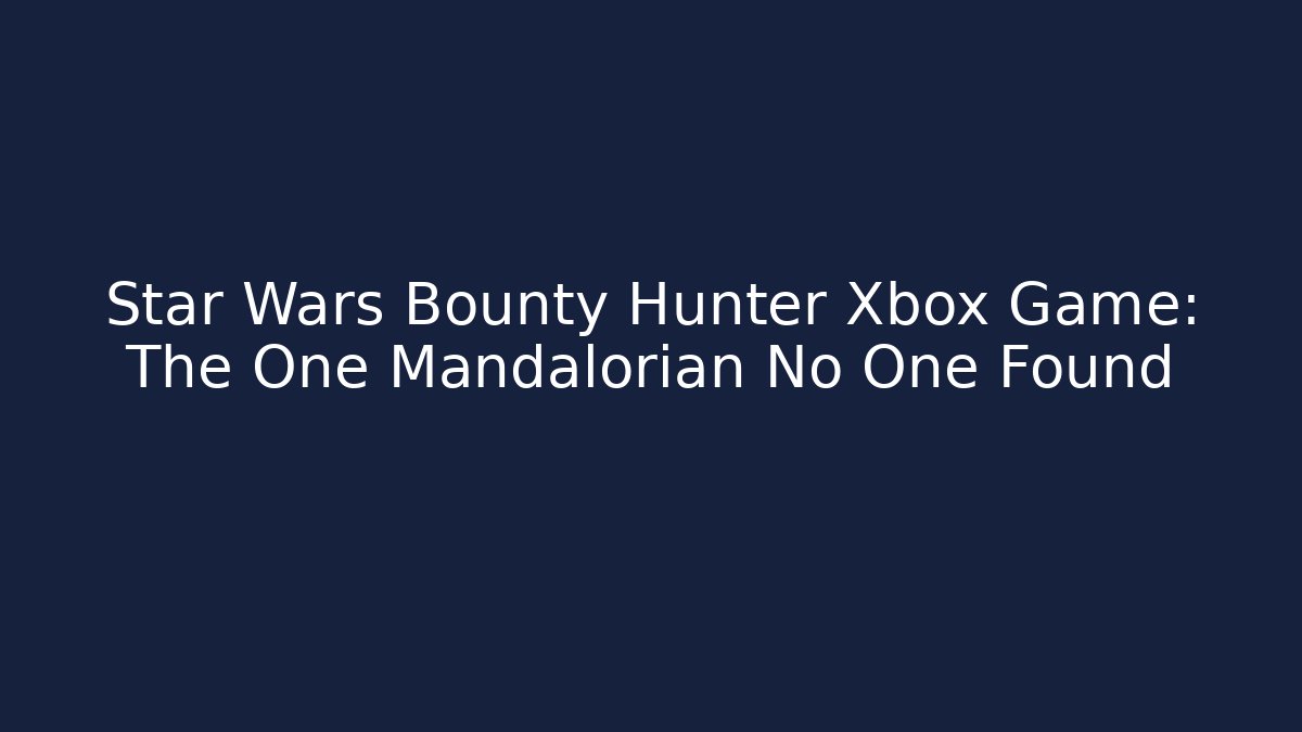 Star Wars Bounty Hunter Xbox Game: The One Mandalorian No One Found - Método de Aprovação