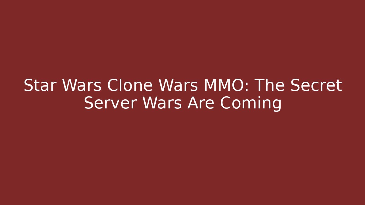 Star Wars Clone Wars MMO: The Secret Server Wars Are Coming