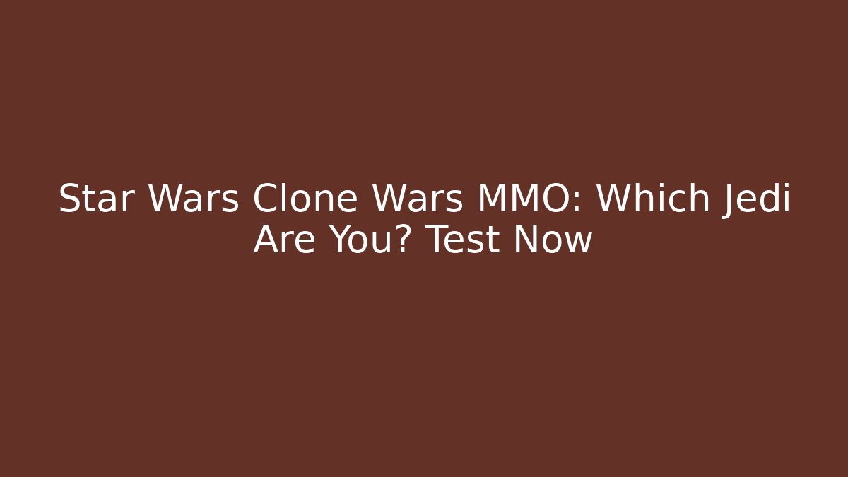 Star Wars Clone Wars MMO: Which Jedi Are You? Test Now