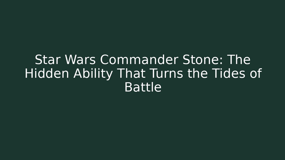 Star Wars Commander Stone: The Hidden Ability That Turns the Tides of Battle