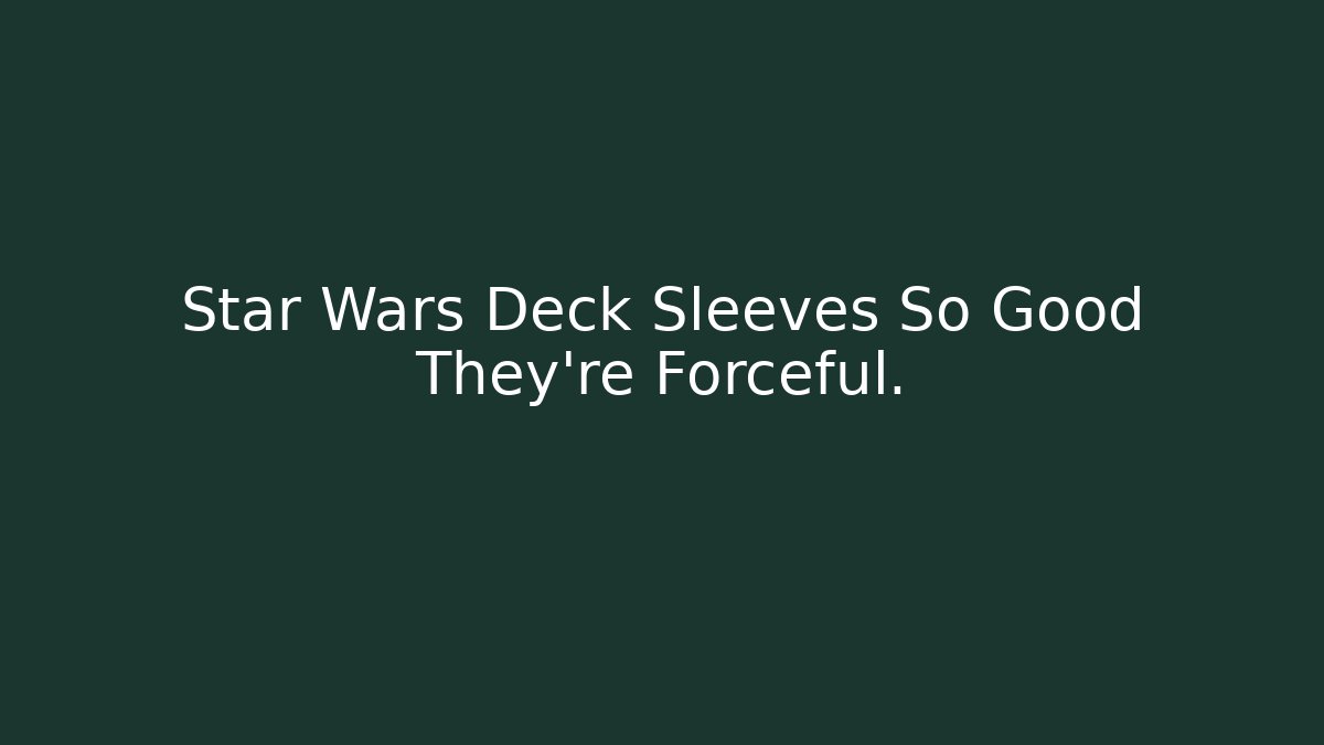 Star Wars Deck Sleeves So Good They're Forceful.