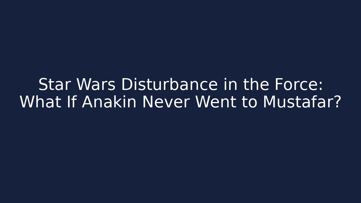 Star Wars Disturbance in the Force: What If Anakin Never Went to Mustafar?