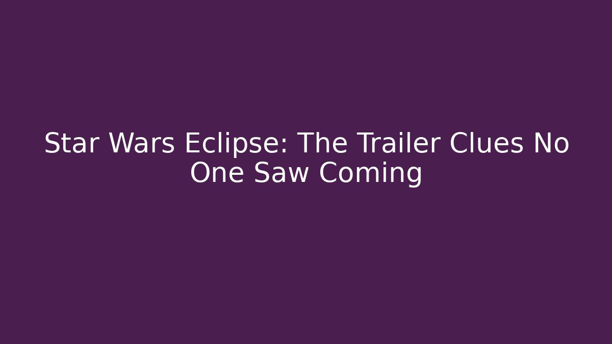 Star Wars Eclipse: The Trailer Clues No One Saw Coming