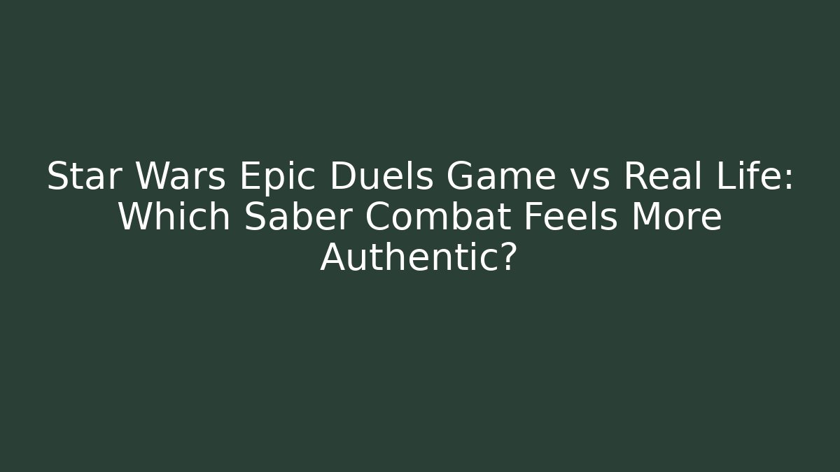Star Wars Epic Duels Game vs Real Life: Which Saber Combat Feels More Authentic?
