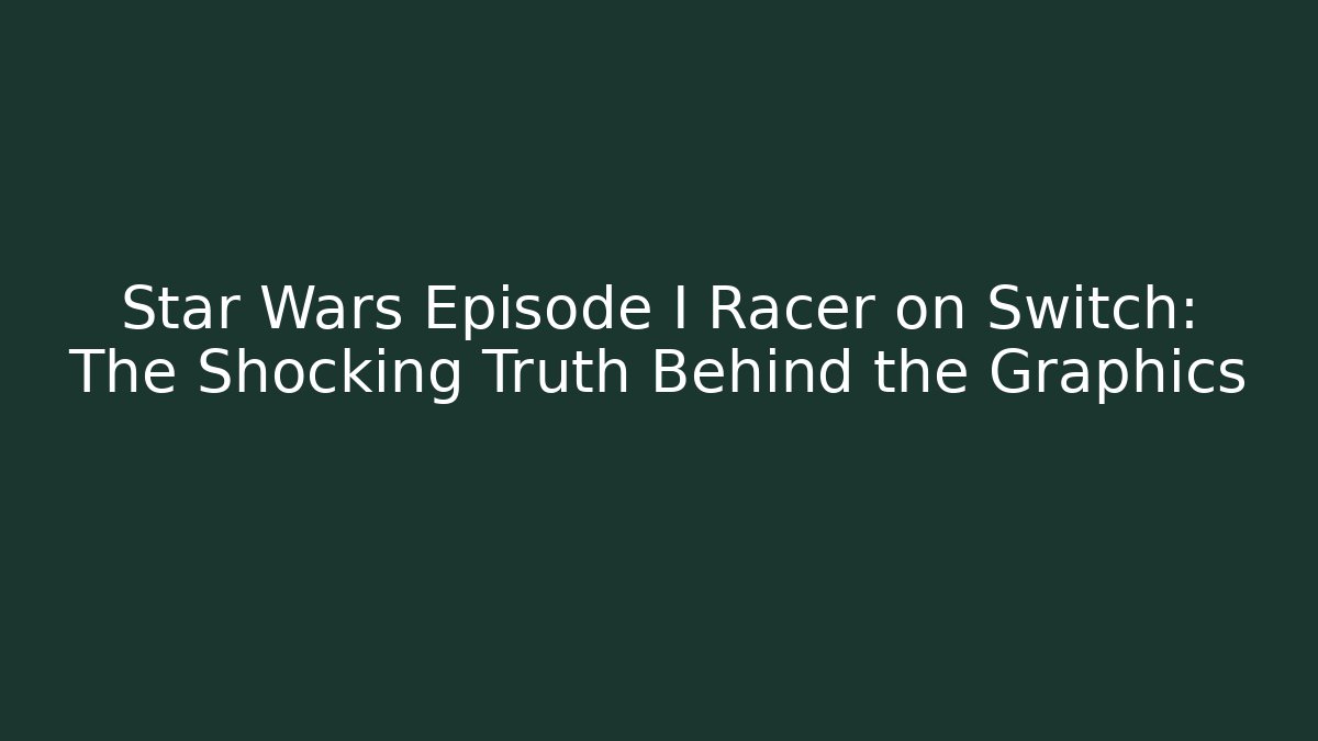 Star Wars Episode I Racer on Switch: The Shocking Truth Behind the Graphics