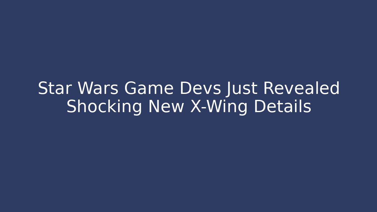 Star Wars Game Devs Just Revealed Shocking New X-Wing Details
