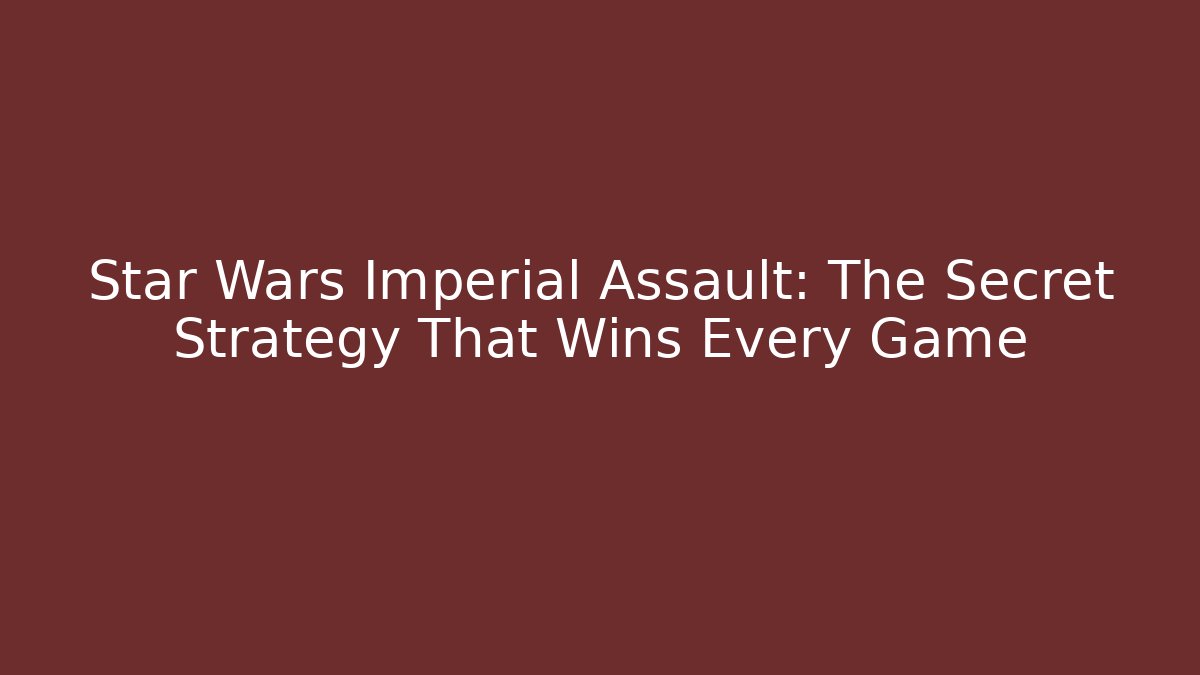 Star Wars Imperial Assault: The Secret Strategy That Wins Every Game
