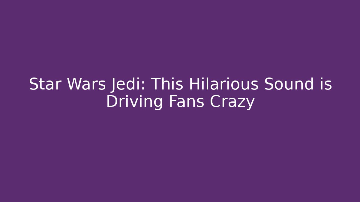 Star Wars Jedi: This Hilarious Sound is Driving Fans Crazy