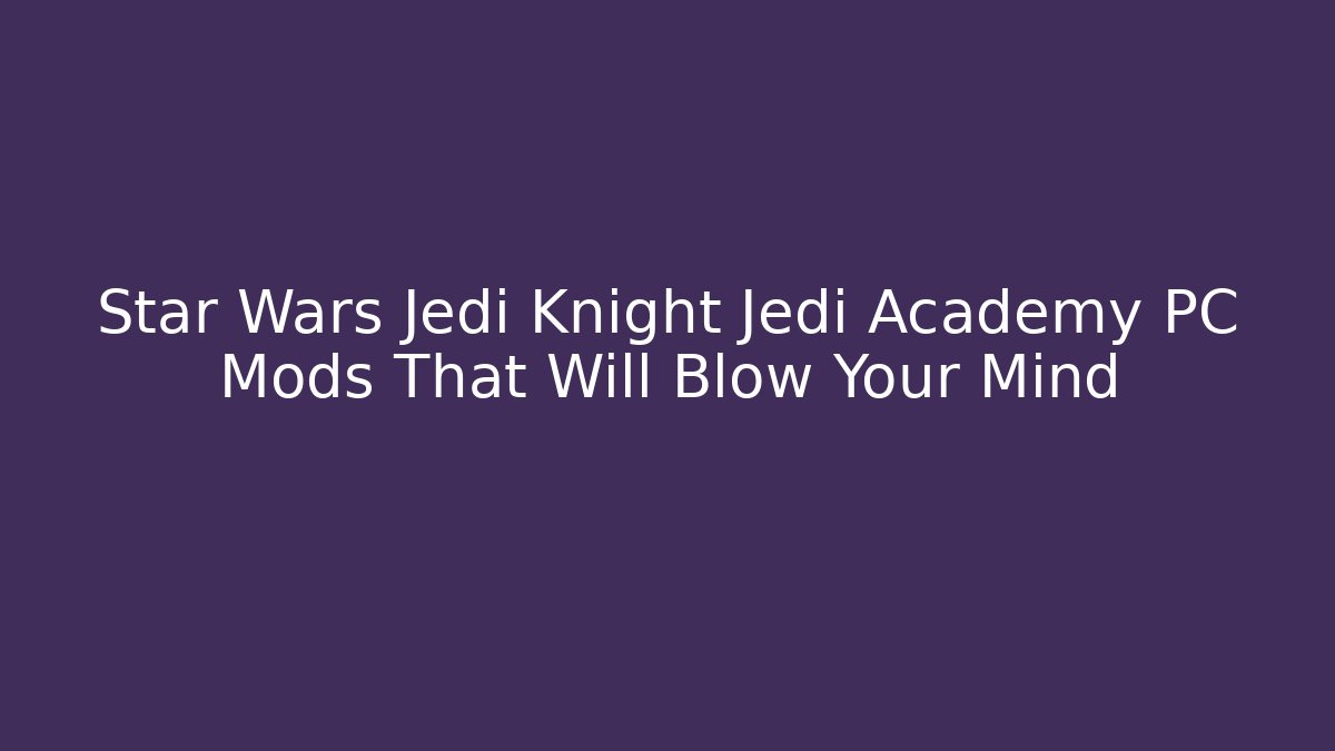 Star Wars Jedi Knight Jedi Academy PC Mods That Will Blow Your Mind