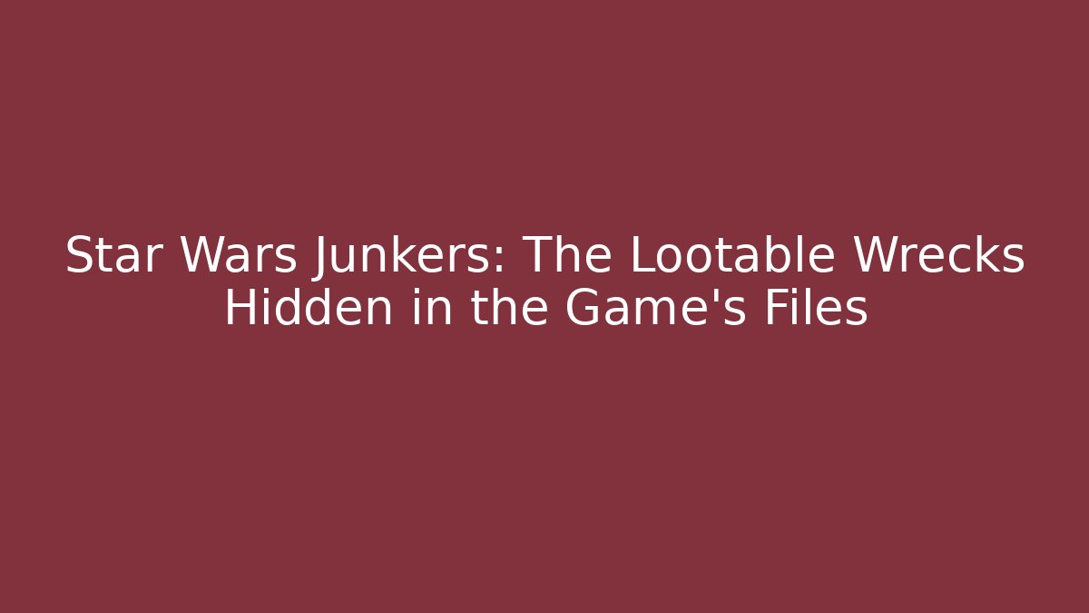 Star Wars Junkers: The Lootable Wrecks Hidden in the Game’s Files