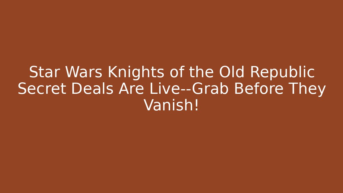 Star Wars Knights of the Old Republic Secret Deals Are Live—Grab Before They Vanish!