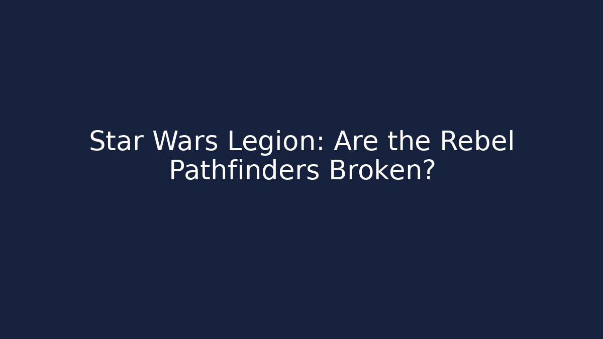 Star Wars Legion: Are the Rebel Pathfinders Broken?