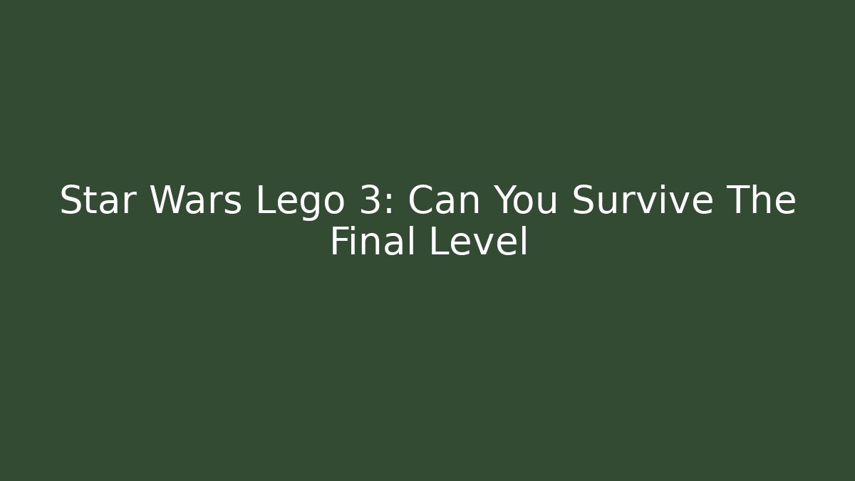 Star Wars Lego 3: Can You Survive The Final Level