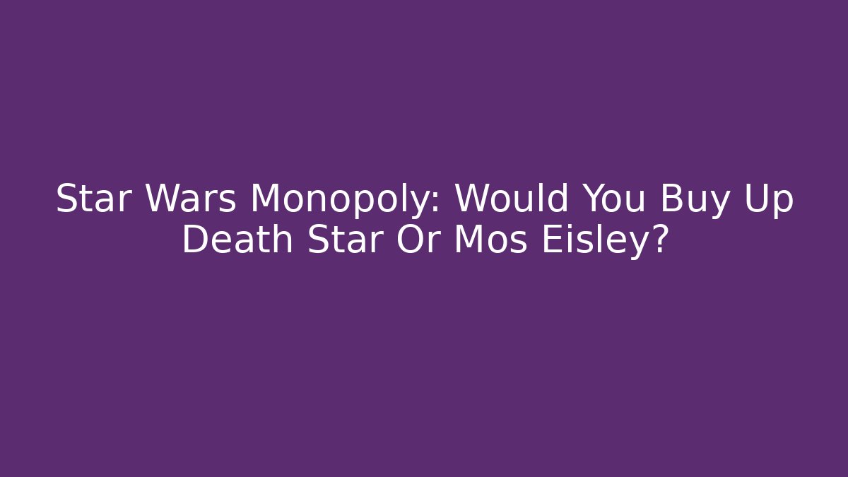 Star Wars Monopoly: Would You Buy Up Death Star Or Mos Eisley?