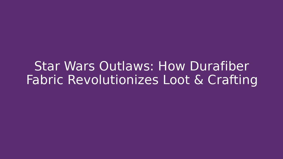 Star Wars Outlaws: How Durafiber Fabric Revolutionizes Loot & Crafting