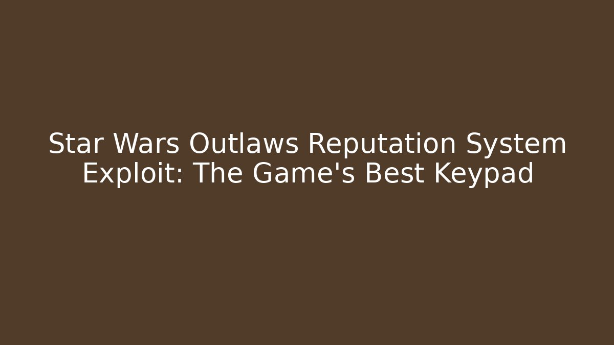 Star Wars Outlaws Reputation System Exploit: The Game’s Best Keypad