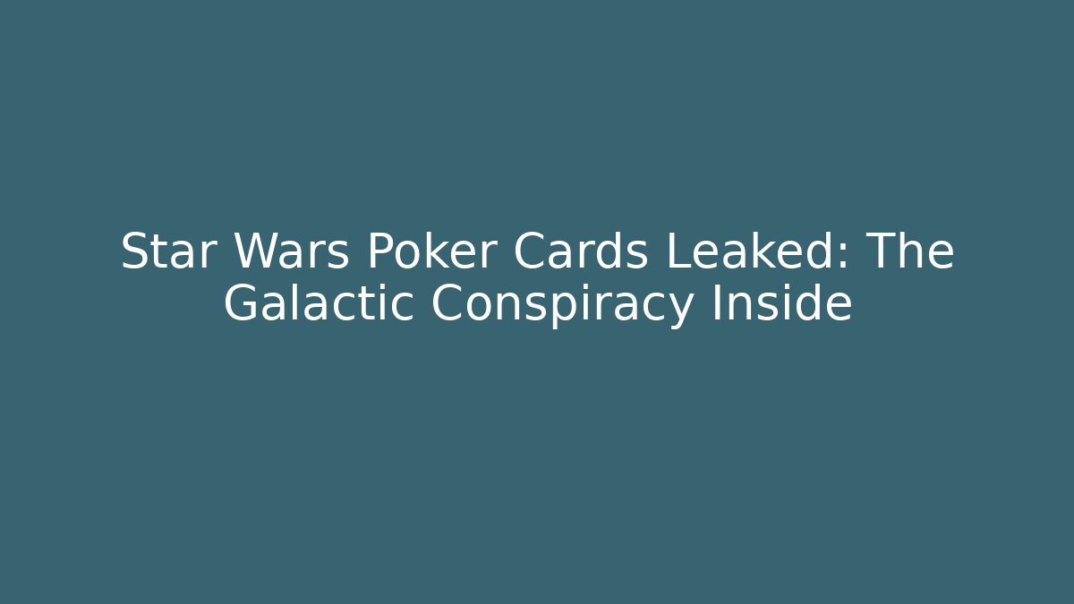 Star Wars Poker Cards Leaked: The Galactic Conspiracy Inside
