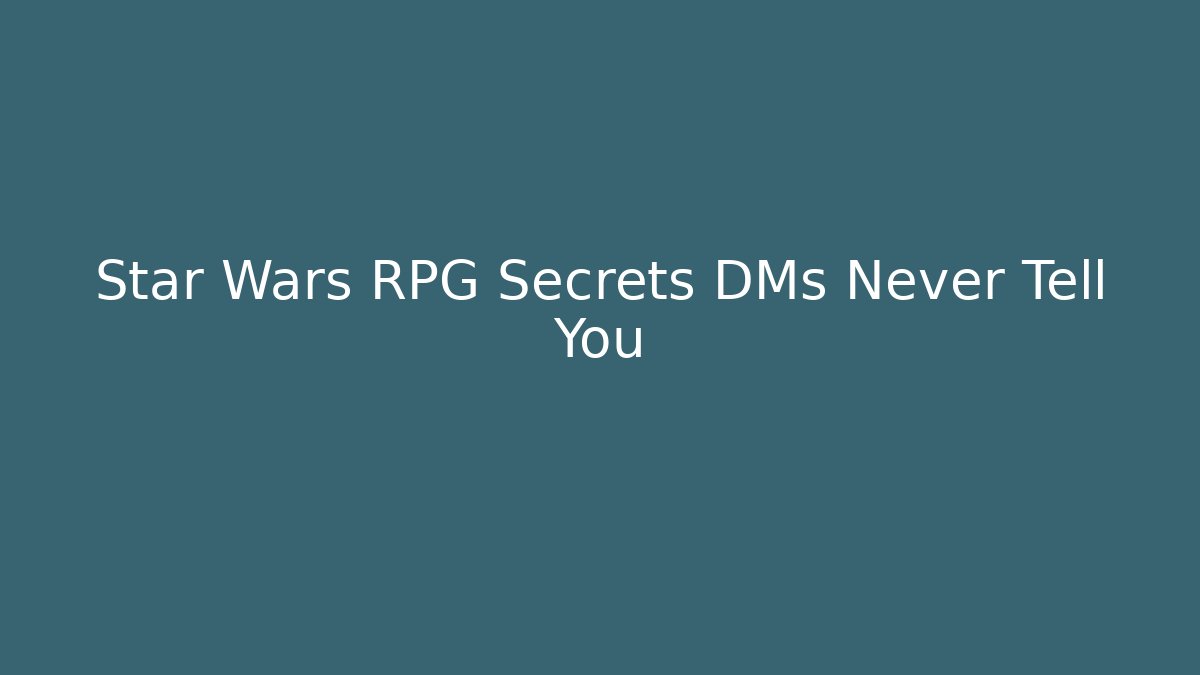 Star Wars RPG Secrets DMs Never Tell You